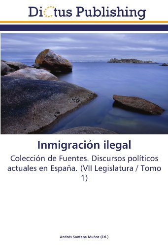 Inmigración ilegal: Colección de Fuentes. Discursos políticos actuales en España. (VII Legislatura / Tomo 1)