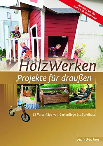 HolzWerken - Projekte für draußen: 13 Vorschläge von Gartenliege bis Spielhaus
