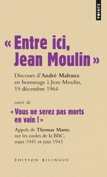 Les grands discours. Entre ici, Jean Moulin : discours d'André Malraux, ministre d'Etat chargé des affaires culturelles, lors du transfert des cendres de Jean Moulin au Panthéon, 19 décembre 1964. Vous ne serez pas morts en vain ! : appels de Thomas Man...