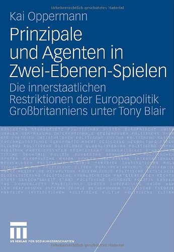 Prinzipale und Agenten in Zwei-Ebenen-Spielen: Die innerstaatlichen Restriktionen der Europapolitik Großbritanniens unter Tony Blair