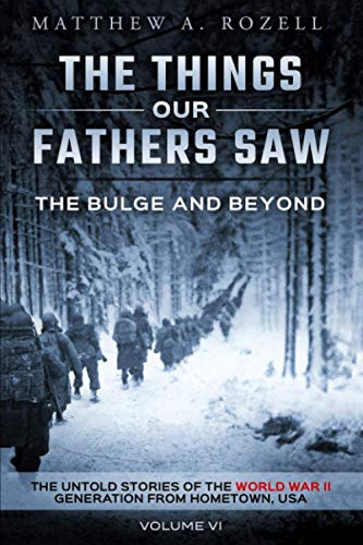 Matthew Rozell The Bulge And Beyond, The Things Our Fathers Saw—The Untold Stories Of The World War Ii Generation-Volume Vi