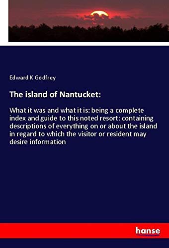 The island of Nantucket:: What it was and what it is: being a complete index and guide to this noted resort: containing descriptions of everything on ... visitor or resident may desire information
