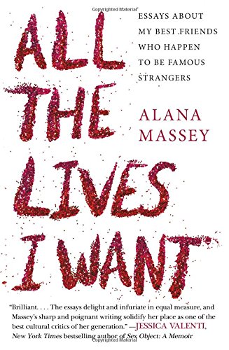 All the Lives I Want: Essays About My Best Friends Who Happen to Be Famous Strangers