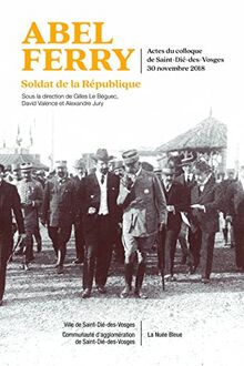 Abel Ferry : soldat de la République (1881-1918) : actes du colloque de Saint-Dié-des-Vosges, 30 novembre 2018