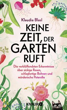 Keine Zeit, der Garten ruft: Die verblüffendsten Erkenntnisse über zickige Rosen, schlagfertige Bohnen und mörderische Petersilie