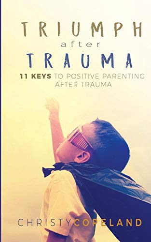 Christy Copeland Triumph After Trauma, 11 Keys To Positive Parenting After Trauma