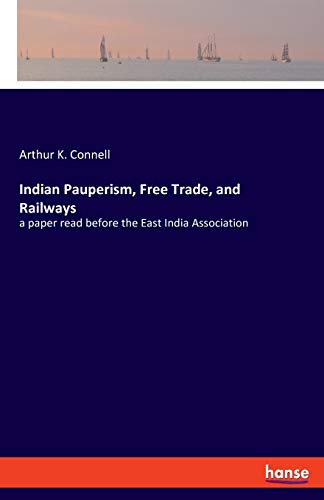 Indian Pauperism, Free Trade, and Railways: a paper read before the East India Association