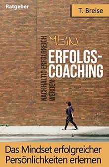 Mein Erfolgs - Coaching: Das Mindset erfolgreicher Persönlichkeiten erlernen - Nachhaltig erfolgreich werden