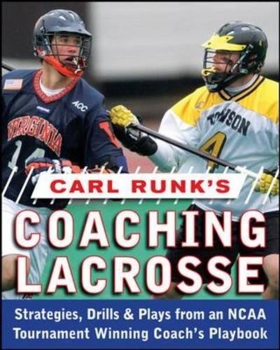 Carl Runk's Coaching Lacrosse: Strategies, Drills, & Plays from an NCAA Tournament Winning Coach's Playbook: Strategies, Drills, and Plays from an NCAA Tournament Winning Coach's Playbook