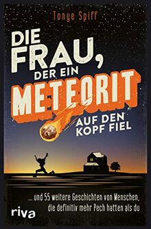 Die Frau, der ein Meteorit auf den Kopf fiel: ... und 55 weitere Geschichten von Menschen, die definitiv mehr Pech hatten als du