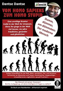 Dantse - VOM HOMOSAPIENS ZUM HOMOSTUPID - dumm, dümmer, am dümmsten - der moderne Mensch: Eine unnötige Kreatur treibt in der Welt ihr Unwesen, der ... Verbrecher an Mensch und Tier