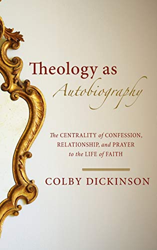 Theology as Autobiography: The Centrality of Confession, Relationship, and Prayer to the Life of Faith