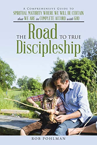 The Road to True Discipleship: A Comprehensive Guide to Spiritual Maturity Where We Will Be Certain that We Are in Complete Accord with God