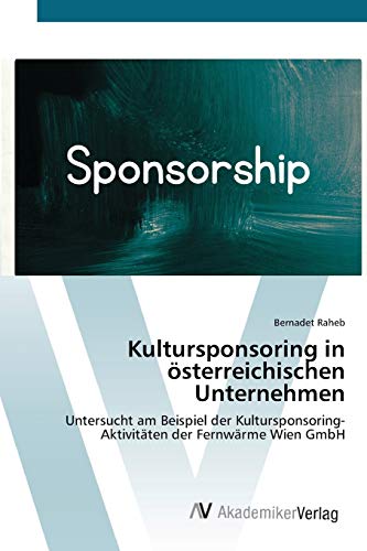 Kultursponsoring in österreichischen Unternehmen: Untersucht am Beispiel der Kultursponsoring-Aktivitäten der Fernwärme Wien GmbH