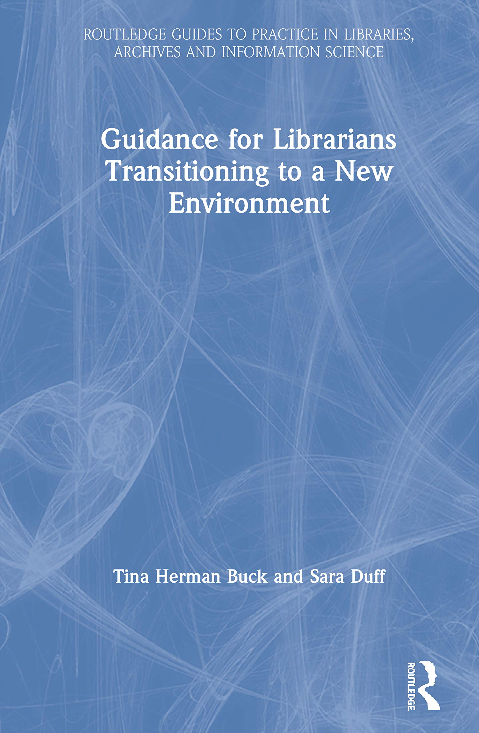 Guidance for Librarians Transitioning to a New Environment (Routledge Guides to Practice in Libraries, Archives and Information Science)