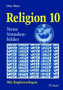 Religion - Neubearbeitung. Neue Stundenbilder und Kopiervorlagen: Religion 10: Themen: Der Mensch und seine Macht, Glauben - ist das überholt?, als ... mein Lebensweg - meine Lebensvorstellung