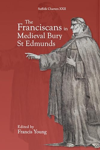 The Franciscans in Medieval Bury St Edmunds (Suffolk Records Society Suffolk Charters, 22)