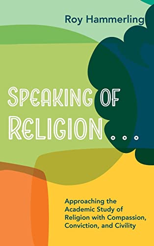 Speaking of Religion . . .: Approaching the Academic Study of Religion with Compassion, Conviction, and Civility