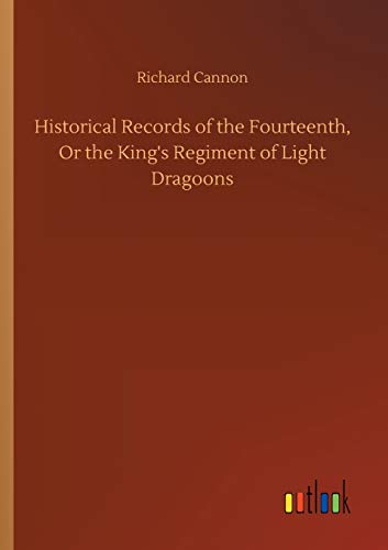 Historical Records of the Fourteenth, Or the King's Regiment of Light Dragoons