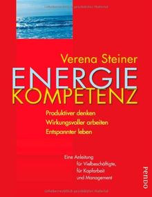 Energiekompetenz: Produktiver denken, wirkungsvoller arbeiten, entspannter leben: Produktiver denken. Wirkungsvoller arbeiten. Entspannter leben. Eine ... für Kopfarbeit und Management