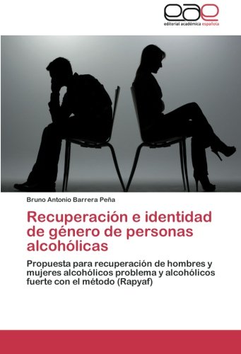 Recuperación e identidad de género de personas alcohólicas: Propuesta para recuperación de hombres y mujeres alcohólicos problema y alcohólicos fuerte con el método (Rapyaf)