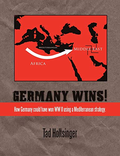 Germany Wins!: How Germany could have won WW II using a Mediterranean strategy.