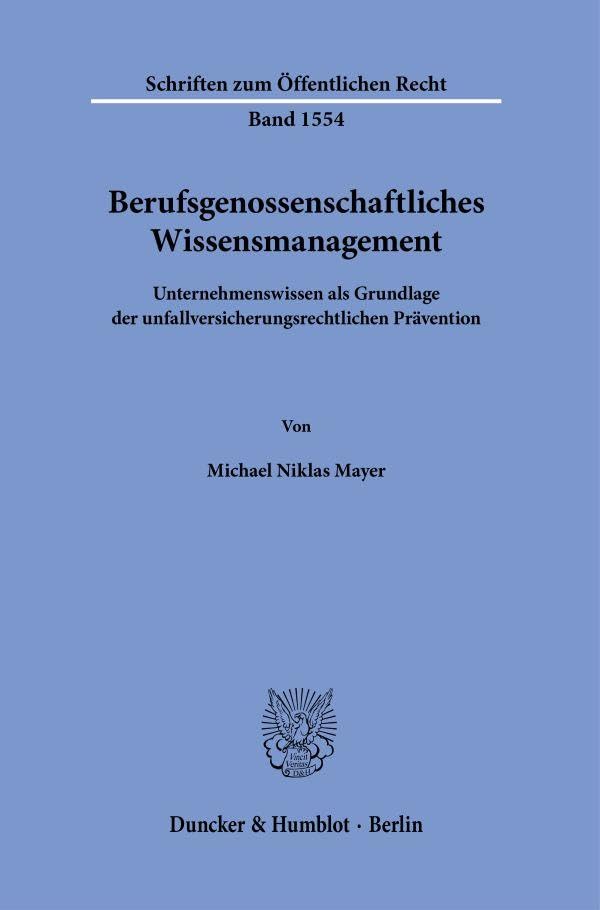Berufsgenossenschaftliches Wissensmanagement: Unternehmenswissen als Grundlage der unfallversicherungsrechtlichen Prävention (Schriften zum Öffentlichen Recht)