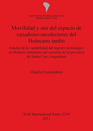 Movilidad y uso del espacio de cazadores-recolectores del Holoceno tardío: Estudio de la variabilidad del registro tecnológico en distintos ambientes ... de Santa Cruz (Argentina) (BAR International)