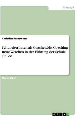 SchulleiterInnen als Coaches. Mit Coaching neue Weichen in der Führung der Schule stellen: Magisterarbeit