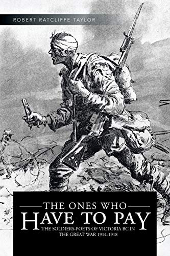The Ones Who Have to Pay: The Soldiers-Poets of Victoria Bc in the Great War 1914-1918