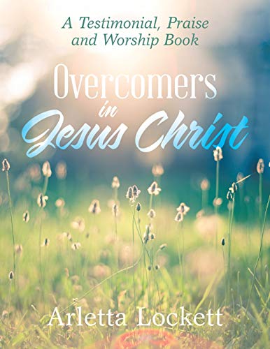 Overcomers in Jesus Christ: A Testimonial, Praise and Worship Book