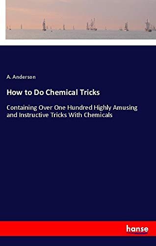 How to Do Chemical Tricks: Containing Over One Hundred Highly Amusing and Instructive Tricks With Chemicals