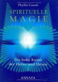 Spirituelle Magie. Die hohe Kunst der Heiler und Hexen