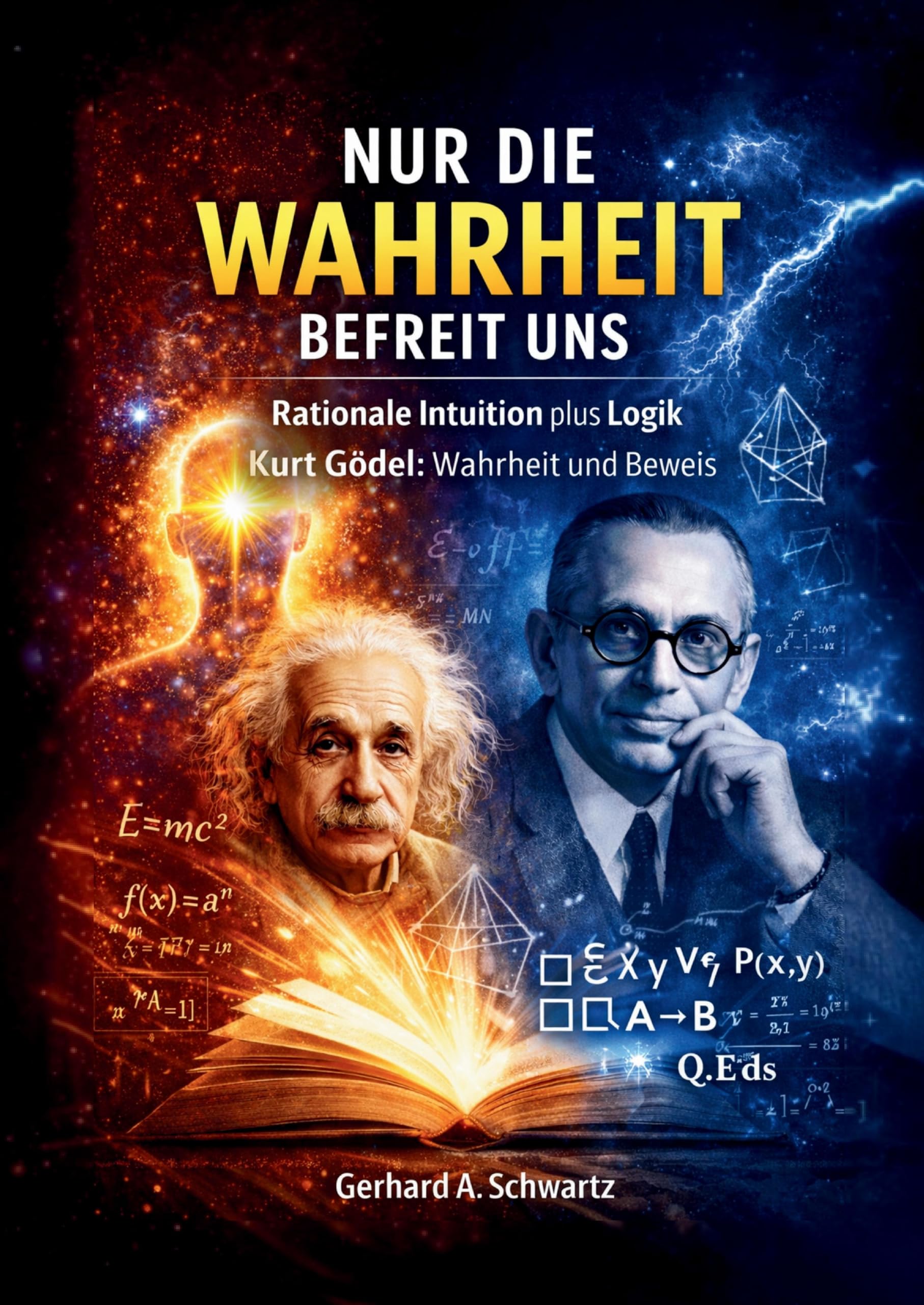 Nur die Wahrheit befreit uns: Rationale Intuition plus Logik - Kurt Gödel: Wahrheit und Beweis