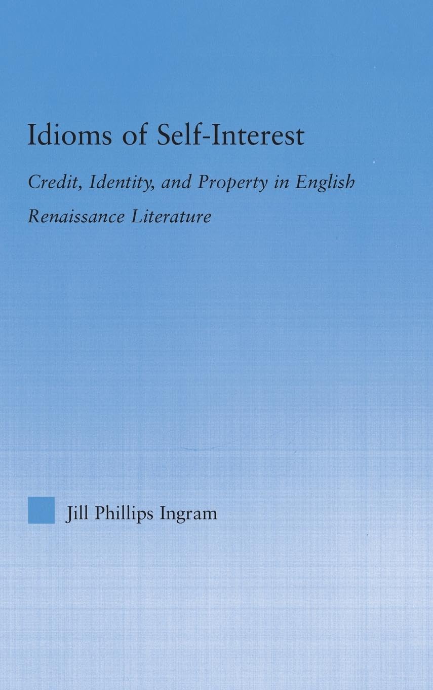 Idioms of Self Interest: Credit, Identity, and Property in English Renaissance Literature (Literary Criticism And Cultural Theory)
