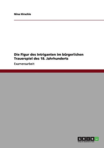 Die Figur des Intriganten im bürgerlichen Trauerspiel des 18. Jahrhunderts