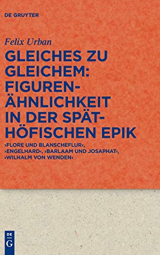 Gleiches zu Gleichem: Figurenähnlichkeit in der späthöfischen Epik: ‚Flore und Blanscheflur‘, ‚Engelhard‘, ‚Barlaam und Josaphat‘, ‚Wilhalm von ... Literatur- und Kulturgeschichte, 101 (335))