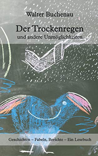 Der Trockenregen und andere Unmöglichkeiten: Geschichten – Fabeln, Berichte – Ein Lesebuch