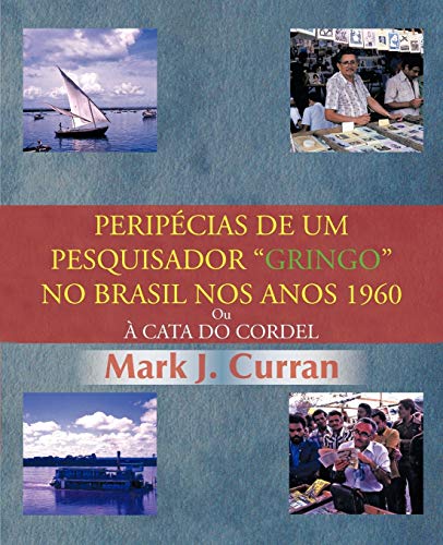 Peripécias De Um Pesquisador Gringo No Brasil Nos Anos 1960: Ou À Cata Do Cordel: Ou Cata Do Cordel