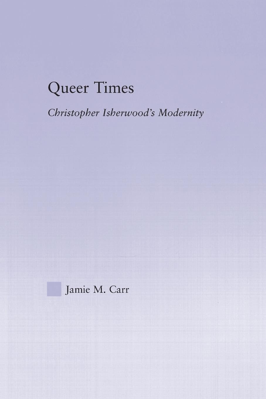Queer Times: Christopher Isherwood's Modernity (Studies in Major Literary Authors)