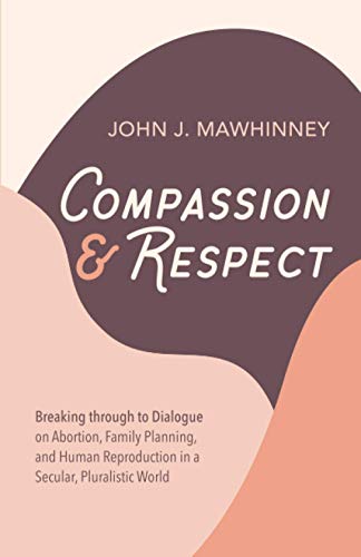 Compassion and Respect: Breaking through to Dialogue on Abortion, Family Planning, and Human Reproduction in a Secular, Pluralistic World