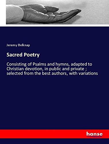 Sacred Poetry: Consisting of Psalms and hymns, adapted to Christian devotion, in public and private ; selected from the best authors, with variations