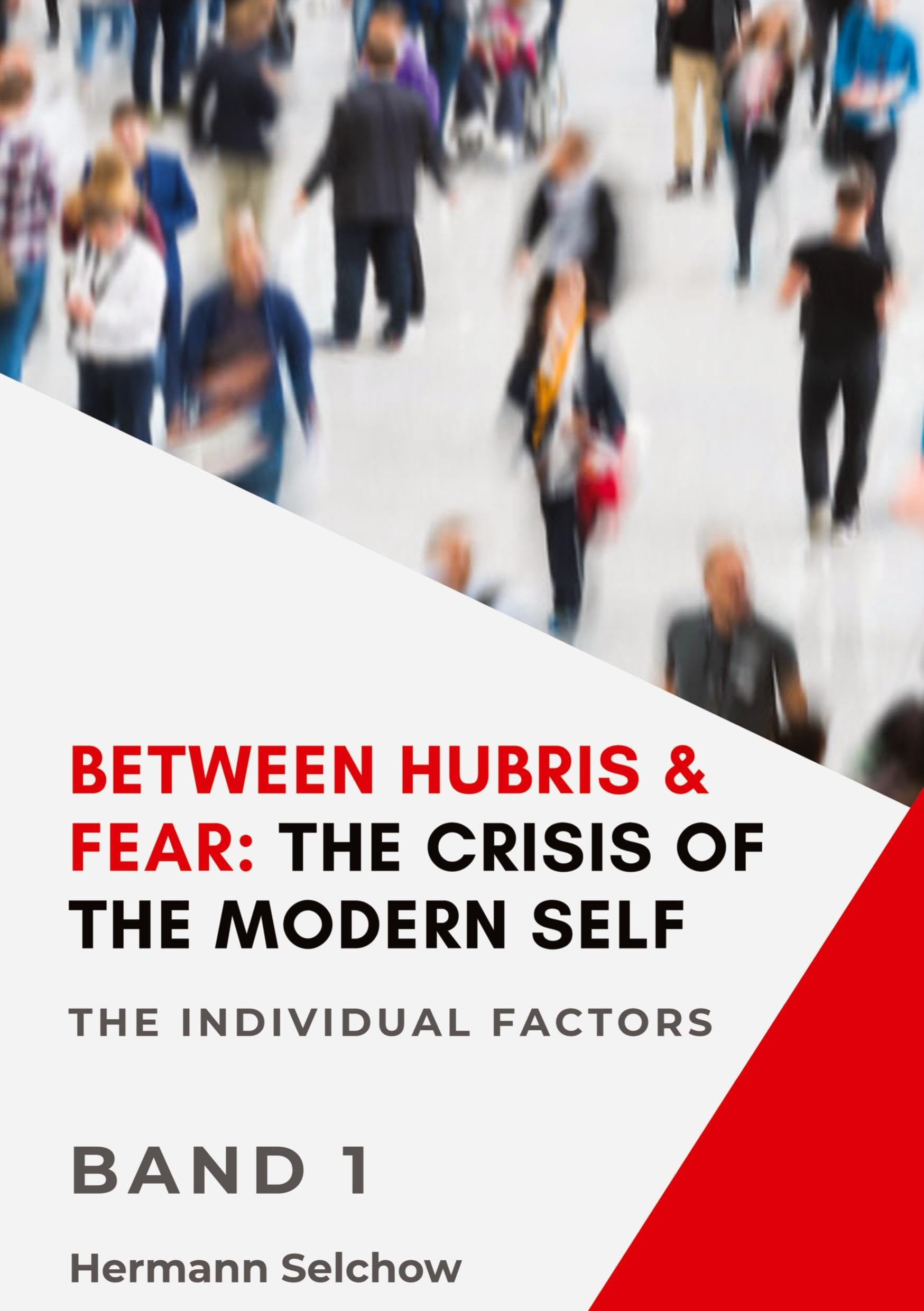 Between Hubris & Fear: The Crisis of the Modern Self Volume I: The Individual Factors