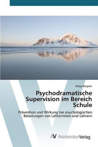 Psychodramatische Supervision im Bereich Schule: Prävention und Wirkung bei psychologischen Belastungen von Lehrerinnen und Lehrern
