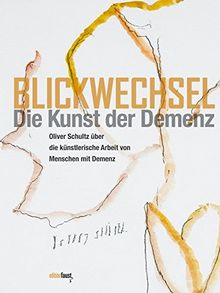 Blickwechsel. Die Kunst der Demenz: Oliver Schultz über die künstlerische Arbeit von Menschen mit Demenz