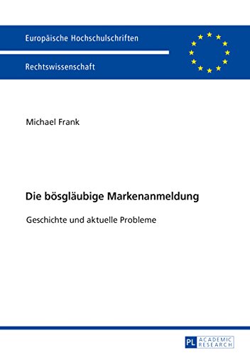 Die bösgläubige Markenanmeldung: Geschichte und aktuelle Probleme (Europäische Hochschulschriften / European University Studies / Publications ... / Series 2: Law / Série 2: Droit, Band 5972)