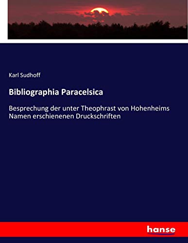 Bibliographia Paracelsica: Besprechung der unter Theophrast von Hohenheims Namen erschienenen Druckschriften