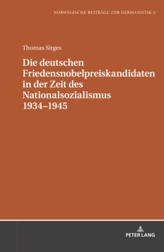 Die deutschen Friedensnobelpreiskandidaten in der Zeit des Nationalsozialismus 1934–1945 (Norwegische Beiträge zur Germanistik, Band 3)
