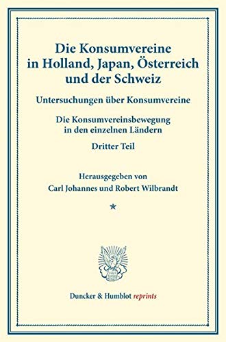 Die Konsumvereine in Holland, Japan, Österreich und der Schweiz.: Untersuchungen über Konsumvereine. Hrsg. von Carl Johannes Fuchs - Robert Wilbrandt. ... (Duncker & Humblot reprints, Band 15)