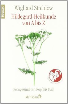 Hildegard-Heilkunde von A - Z: Kerngesund von Kopf bis Fuß